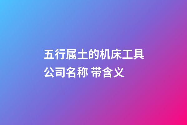 五行属土的机床工具公司名称 带含义-第1张-公司起名-玄机派